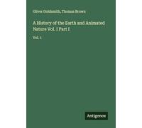 A History of the Earth and Animated Nature Vol. I Part I: Vol. 1