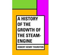 A History of the Growth of the Steam-Engine