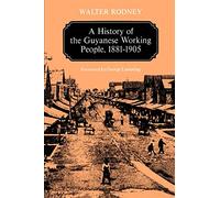 A History of the Guyanese Working People, 1881-1905 (Johns Hopkins Studies in Atlantic History and Culture)