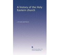 A history of the Holy Eastern church: Volume 1