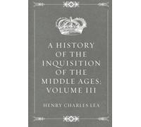 A History of the Inquisition of the Middle Ages; volume III