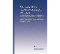 A history of the island of Chios, A.D. 70-1822: tr. from the second part of Dr. Alexander M. Vlasto's work entitled XIAKA, or "The history of the ... down to its destruction by the Turks in 1822"