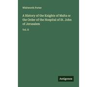 A History of the Knights of Malta or the Order of the Hospital of St. John of Jerusalem: Vol. II
