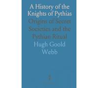 A History of the Knights of Pythias: Origins of Secret Societies and the Pythian Ritual