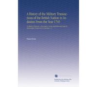 A History of the Military Transactions of the British Nation in Indostan From the Year 1745: To Which is Prefixed, a Dissertation on the Establishments Made by Mahomedan Conquerors in Indostan. V.1