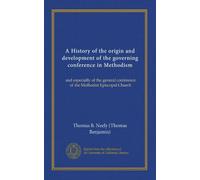 A History of the origin and development of the governing conference in Methodism: and especially of the general conference of the Methodist Episcopal Church