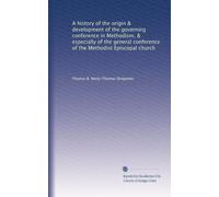 A history of the origin & development of the governing conference in Methodism, & especially of the general conference of the Methodist Episcopal church