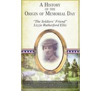 A History of the Origin of Memorial Day: "The Soldiers' Friend" Lizzie Rutherford Ellis