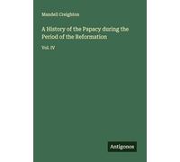 A History of the Papacy during the Period of the Reformation: Vol. IV