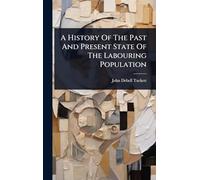 A History Of The Past And Present State Of The Labouring Population
