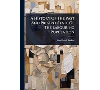 A History Of The Past And Present State Of The Labouring Population