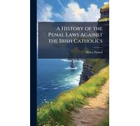 A History of the Penal Laws Against the Irish Catholics