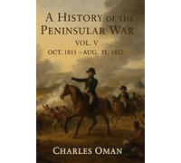 A history of the Peninsular War, Vol. 5, Oct. 1811-Aug. 31, 1812 : Valencia, Ciudad Rodrigo, Badajoz, Salamanca, Madrid
