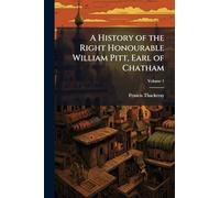 A History of the Right Honourable William Pitt, Earl of Chatham