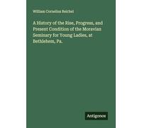 A History of the Rise, Progress, and Present Condition of the Moravian Seminary for Young Ladies, at Bethlehem, Pa.