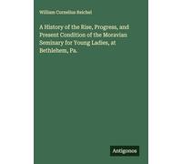 A History of the Rise, Progress, and Present Condition of the Moravian Seminary for Young Ladies, at Bethlehem, Pa.