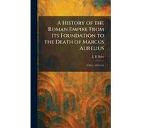 A History of the Roman Empire From Its Foundation to the Death of Marcus Aurelius: 27 B.C.- 180 A.D.