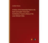 A History of the Scheectady Patent in the Dutch and English Times beint Contributions Toward a History of the Lower Mohawk Valley