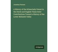 A History of the Scheectady Patent in the Dutch and English Times beint Contributions Toward a History of the Lower Mohawk Valley