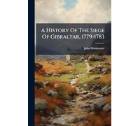 A History Of The Siege Of Gibraltar, 1779-1783