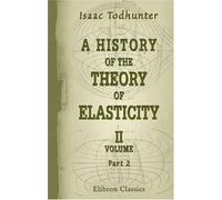 A History of the Theory of Elasticity and of the Strength of Materials, from Galilei to the Present Time: Volume 2. Saint-Venant to Lord Kelvin. Part 2