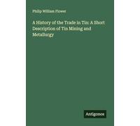 A History of the Trade in Tin: A Short Description of Tin Mining and Metallurgy