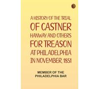 A History of the Trial of Castner Hanway and Others, for Treason, at Philadelphia in November, 1851