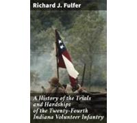 A History Of The Trials And Hardships Of The Twenty-fourth Indiana Vol