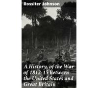 A History Of The War Of 1812-15 Between The United States And Great Br