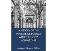 A History of the Warfare of Science with Theology in Christendom, Volume One: Science and God in Philosophy of Religion (Annotated)