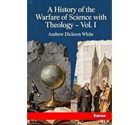 A History of the Warfare of Science with Theology: Vol. I