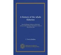 A history of the whale fisheries: from the Basque fisheries of the tenth century to the hunting of the finner whale at the present date