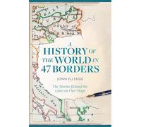 A History of the World in 47 Borders: The Stories Behind the Lines on Our Maps