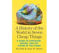 A History of the World in Seven Cheap Things: A Guide to Capitalism, Nature, and the Future of the Planet