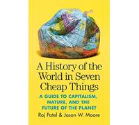 A History of the World in Seven Cheap Things: A Guide to Capitalism, Nature, and the Future of the Planet