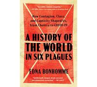 A History of the World in Six Plagues: How Contagion, Class, and Captivity Shaped Us, from Cholera to COVID-19