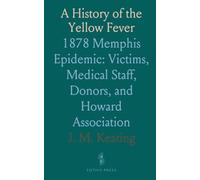 A History of the Yellow Fever: 1878 Memphis Epidemic: Victims, Medical Staff, Donors, and Howard Association