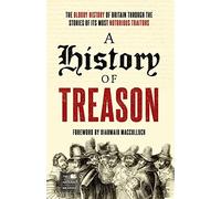 A History of Treason: The bloody history of Britain through the stories of its most notorious traitors