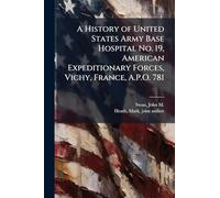 A History of United States Army Base Hospital No. 19, American Expeditionary Forces, Vichy, France, A.P.O. 781