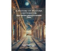 A History of Western Esotericism: From Ancient Greece to Modern Times (ARCANUM OCCIDENTALE: The Secret History of Western Esoteric Orders)