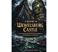 A History Of Wewelsburg Castle: The Architecture, Rituals, and Symbolism of Himmler’s SS Sanctuary (The Occult History That Shaped the Third Reich)