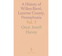 A History of Wilkes-Barré, Luzerne County, Pennsylvania: Early Wyoming Valley Histories, Biographies, and Genealogy