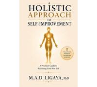 A Holistic Approach To Self-Improvement: A Practical Guide To Becoming Your Best Self