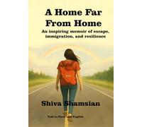 A Home Far From Home: An inspiring memoir of escape, immigration, and resilience Told in Farsi and English