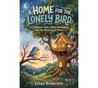 A Home for the Lonely Bird: A Children's Story About Belonging and the Meaning of Home
