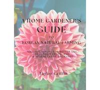 A Home Gardener's Guide to Korean Natural Farming: Natural Inputs for Better Soil, Healthier Crops, and a Regenerative Backyard