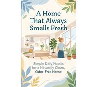 A Home That Always Smells Fresh: Simple Daily Habits for a Naturally Clean, Odor-Free Home