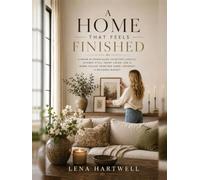 A Home That Feels Finished: A Room-by-Room Guide to Better Layouts, Layered Style, Smart Color, and a Warm, Pulled-Together Home-Without a Designer Budget