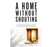A Home Without Shouting: How to Build a Household of Love and Mercy the Way the Prophet and His Companions Did (Prophetic Living Series)