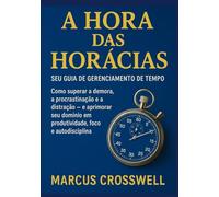 A HORA DAS HORÁCIAS: Seu Guia de Gerenciamento de Tempo: Como superar a demora, a procrastinação e a distração - e aprimorar seu domínio em produtividade, foco e autodisciplina
